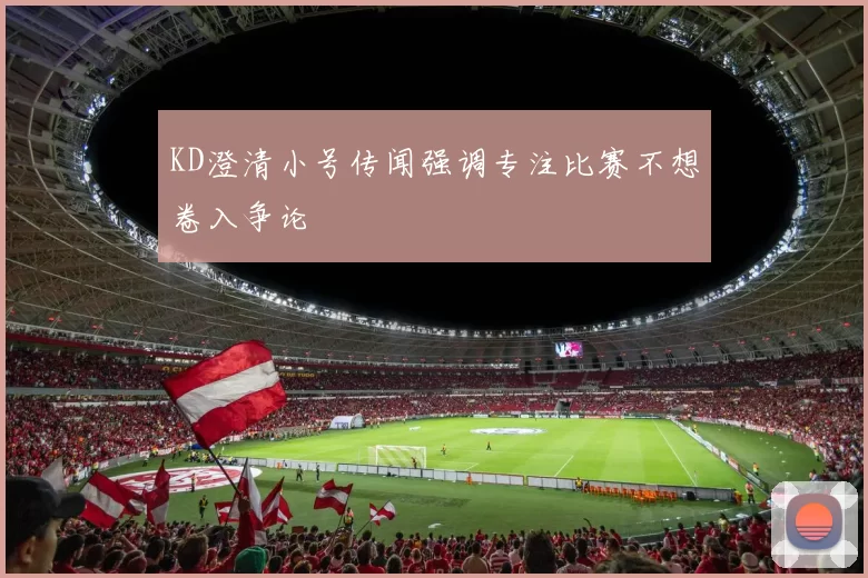 KD澄清小号传闻强调专注比赛不想卷入争论