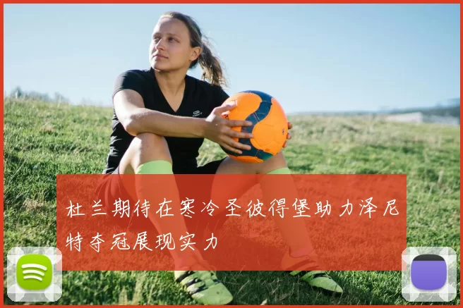 杜兰期待在寒冷圣彼得堡助力泽尼特夺冠展现实力