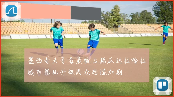 墨西哥头号毒枭被击毙瓜达拉哈拉城市暴乱升级民众恐慌加剧