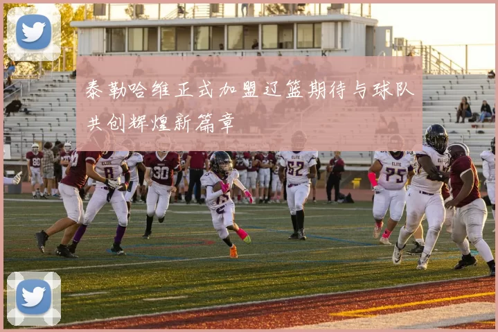 泰勒哈维正式加盟辽篮期待与球队共创辉煌新篇章